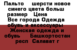 Пальто 70 шерсти новое синего цвета больш. размер › Цена ­ 2 999 - Все города Одежда, обувь и аксессуары » Женская одежда и обувь   . Башкортостан респ.,Салават г.